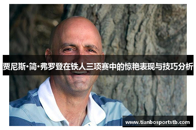贾尼斯·简·弗罗登在铁人三项赛中的惊艳表现与技巧分析