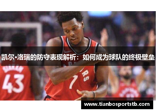 凯尔·洛瑞的防守表现解析：如何成为球队的终极壁垒