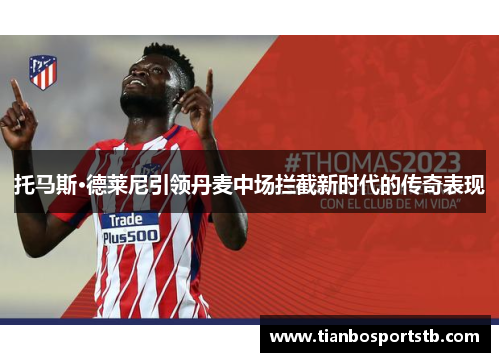 托马斯·德莱尼引领丹麦中场拦截新时代的传奇表现