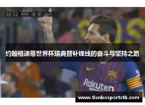 约翰格迪蒂世界杯瑞典替补锋线的奋斗与坚持之路