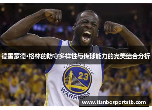 德雷蒙德·格林的防守多样性与传球能力的完美结合分析