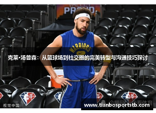 克莱·汤普森：从篮球场到社交圈的完美转型与沟通技巧探讨