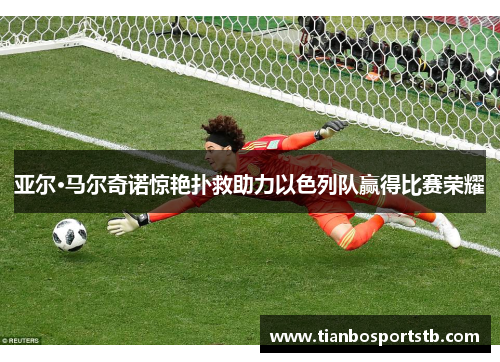 亚尔·马尔奇诺惊艳扑救助力以色列队赢得比赛荣耀