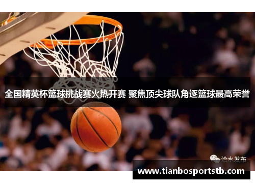 全国精英杯篮球挑战赛火热开赛 聚焦顶尖球队角逐篮球最高荣誉