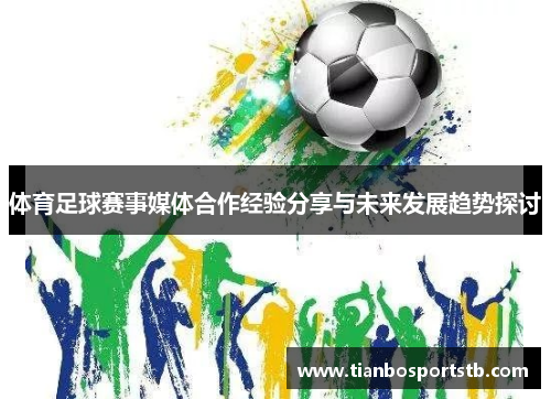 体育足球赛事媒体合作经验分享与未来发展趋势探讨