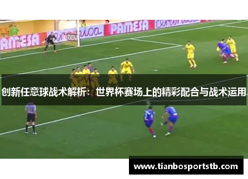 创新任意球战术解析：世界杯赛场上的精彩配合与战术运用