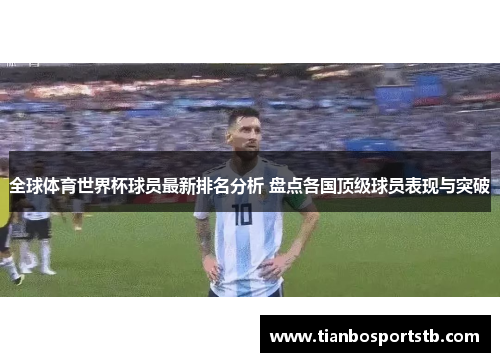 全球体育世界杯球员最新排名分析 盘点各国顶级球员表现与突破