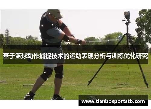 基于篮球动作捕捉技术的运动表现分析与训练优化研究