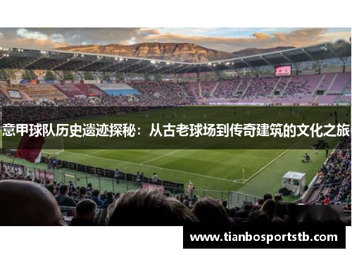 意甲球队历史遗迹探秘：从古老球场到传奇建筑的文化之旅