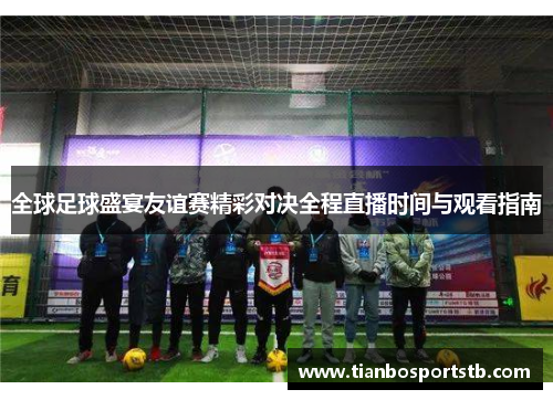 全球足球盛宴友谊赛精彩对决全程直播时间与观看指南