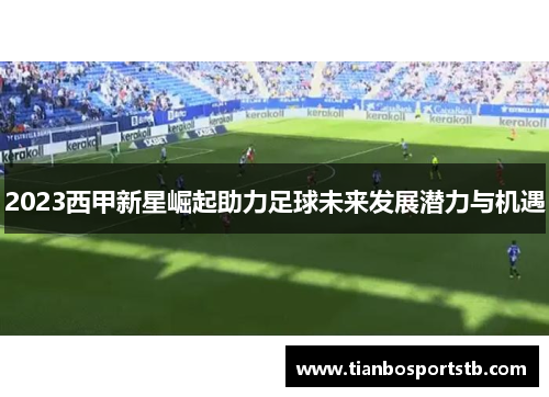 2023西甲新星崛起助力足球未来发展潜力与机遇