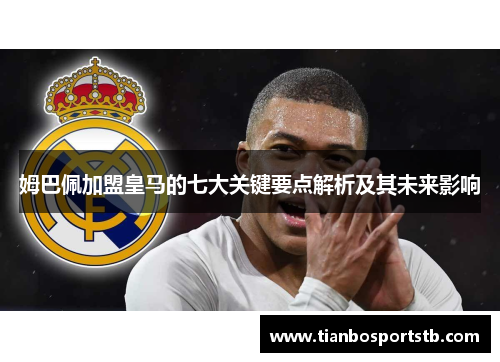 姆巴佩加盟皇马的七大关键要点解析及其未来影响