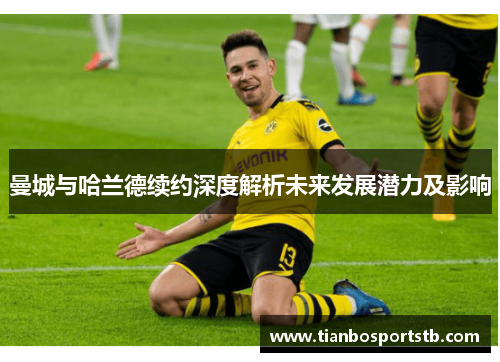 曼城与哈兰德续约深度解析未来发展潜力及影响