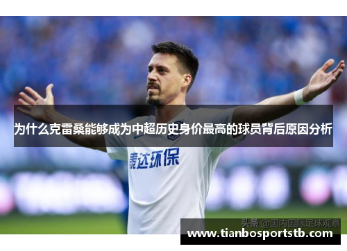 为什么克雷桑能够成为中超历史身价最高的球员背后原因分析