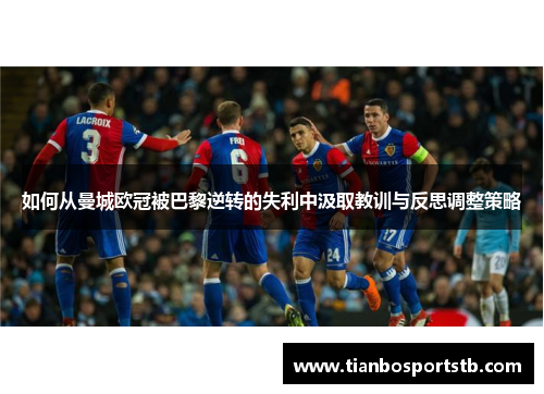 如何从曼城欧冠被巴黎逆转的失利中汲取教训与反思调整策略