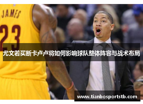 尤文若买断卡卢卢将如何影响球队整体阵容与战术布局
