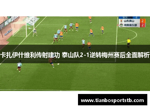 卡扎伊什维利传射建功 泰山队2-1逆转梅州赛后全面解析