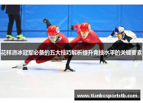 花样滑冰冠军必备的五大技巧解析提升竞技水平的关键要素