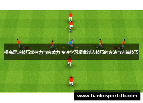提高足球技巧掌控力与突破力 专注学习精准过人技巧的方法与训练技巧