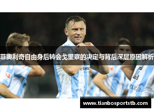 菲奥利奇自由身后转会戈里察的决定与背后深层原因解析