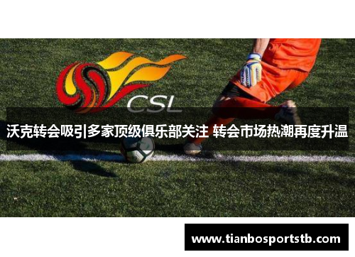 沃克转会吸引多家顶级俱乐部关注 转会市场热潮再度升温