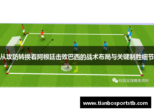 从攻防转换看阿根廷击败巴西的战术布局与关键制胜细节 从攻防转换看阿根廷击败巴西的战术布局与关键制胜细节