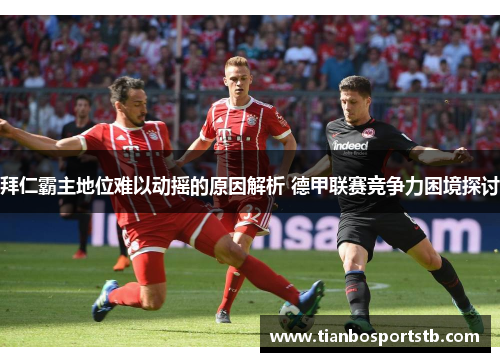 拜仁霸主地位难以动摇的原因解析 德甲联赛竞争力困境探讨