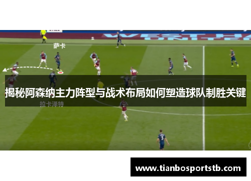 揭秘阿森纳主力阵型与战术布局如何塑造球队制胜关键 揭秘阿森纳主力阵型与战术布局如何塑造球队制胜关键