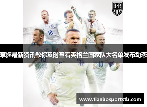掌握最新资讯教你及时查看英格兰国家队大名单发布动态