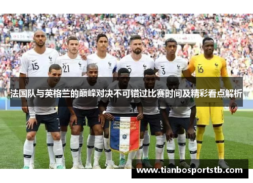 法国队与英格兰的巅峰对决不可错过比赛时间及精彩看点解析