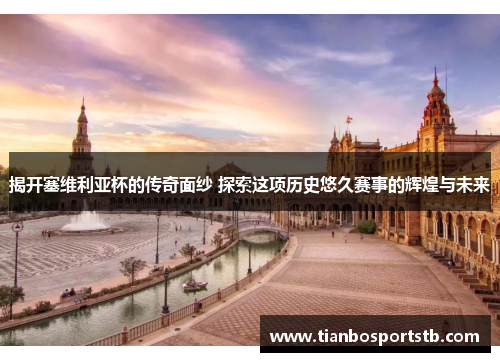 揭开塞维利亚杯的传奇面纱 探索这项历史悠久赛事的辉煌与未来